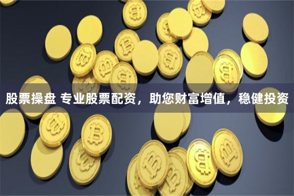 股票操盘 专业股票配资，助您财富增值，稳健投资