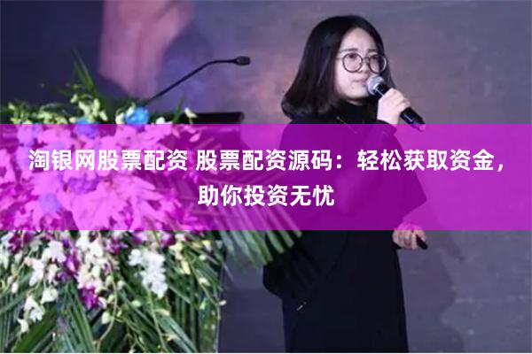 淘银网股票配资 股票配资源码：轻松获取资金，助你投资无忧