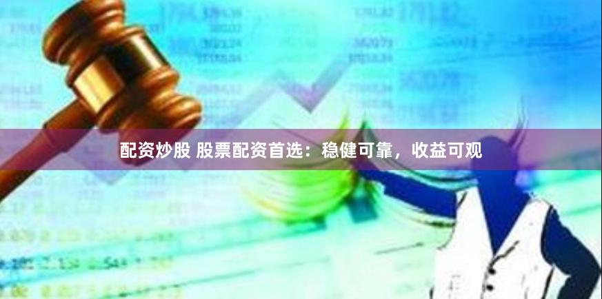 配资炒股 股票配资首选：稳健可靠，收益可观