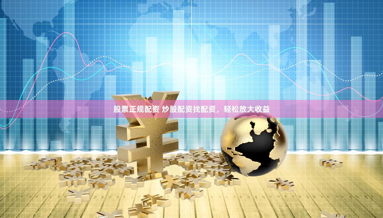 股票正规配资 炒股配资找配资，轻松放大收益