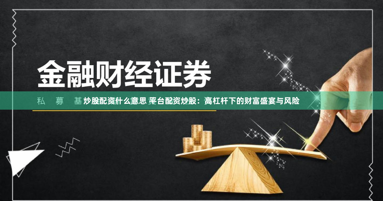 炒股配资什么意思 平台配资炒股：高杠杆下的财富盛宴与风险