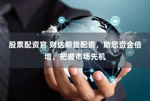 股票配资官 财达期货配资，助您资金倍增，把握市场先机