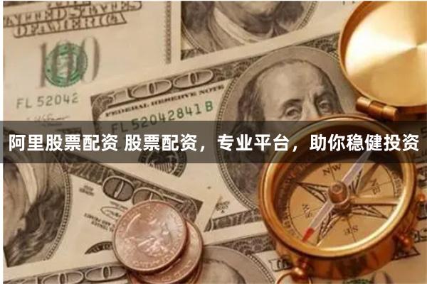 阿里股票配资 股票配资，专业平台，助你稳健投资