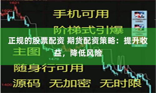 正规的股票配资 期货配资策略：提升收益，降低风险