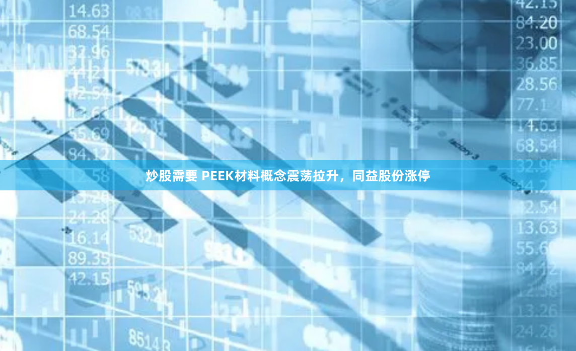 炒股需要 PEEK材料概念震荡拉升，同益股份涨停
