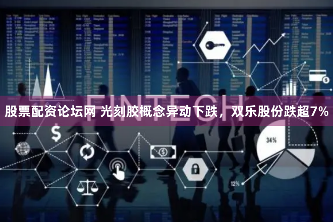 股票配资论坛网 光刻胶概念异动下跌，双乐股份跌超7%