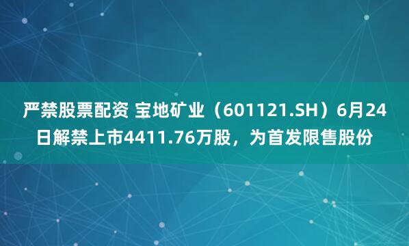 严禁股票配资 宝地矿业（601121.SH）6月24日解禁上市4411.76万股，为首发限售股份