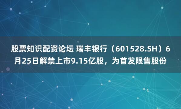 股票知识配资论坛 瑞丰银行（601528.SH）6月25日解禁上市9.15亿股，为首发限售股份