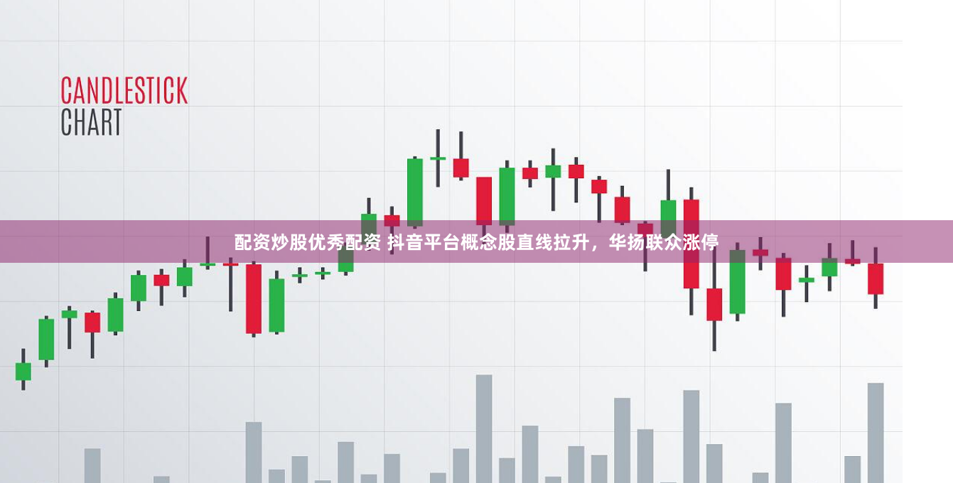 配资炒股优秀配资 抖音平台概念股直线拉升，华扬联众涨停