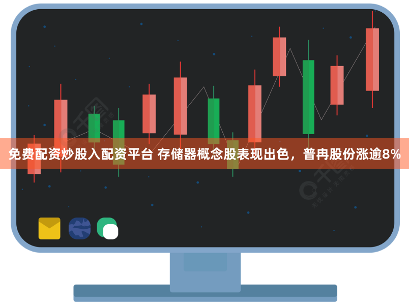 免费配资炒股入配资平台 存储器概念股表现出色，普冉股份涨逾8%