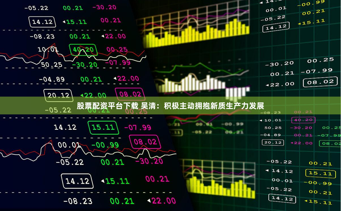 股票配资平台下载 吴清：积极主动拥抱新质生产力发展