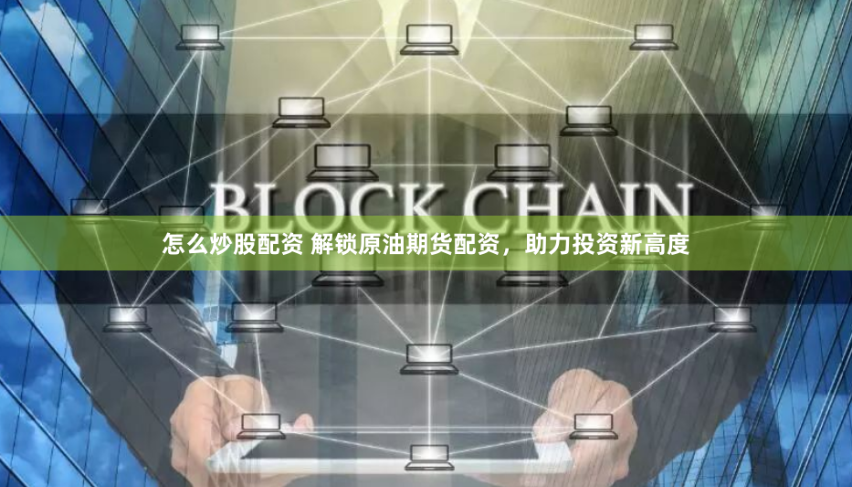 怎么炒股配资 解锁原油期货配资，助力投资新高度