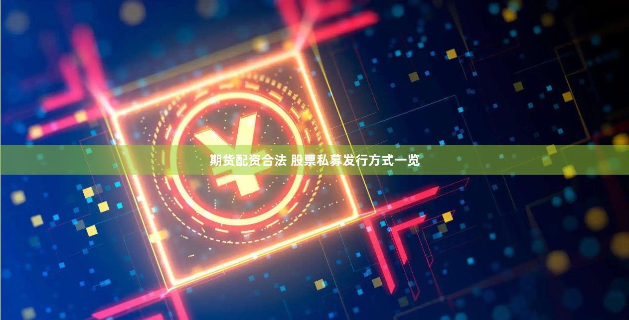 期货配资合法 股票私募发行方式一览