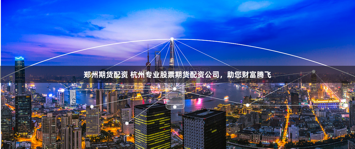 郑州期货配资 杭州专业股票期货配资公司,助您财富腾飞