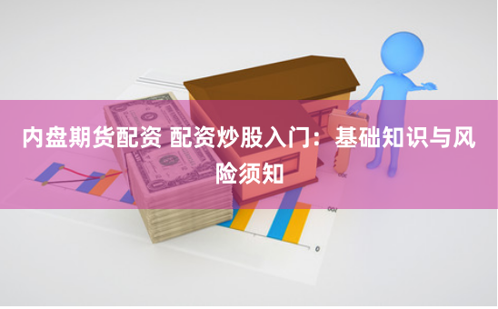 内盘期货配资 配资炒股入门：基础知识与风险须知