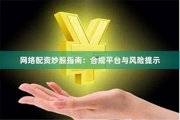 网络配资炒股指南：合规平台与风险提示