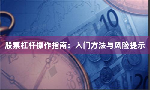 股票杠杆操作指南：入门方法与风险提示