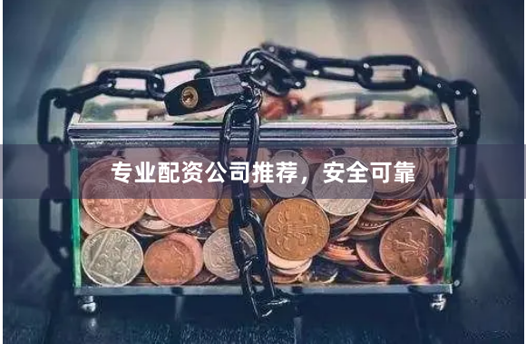 专业配资公司推荐，安全可靠