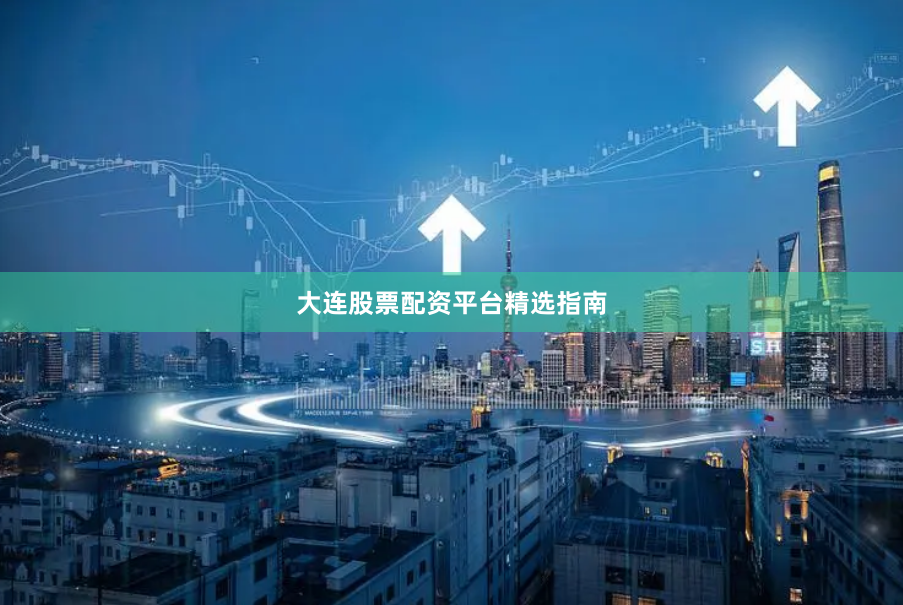大连股票配资平台精选指南