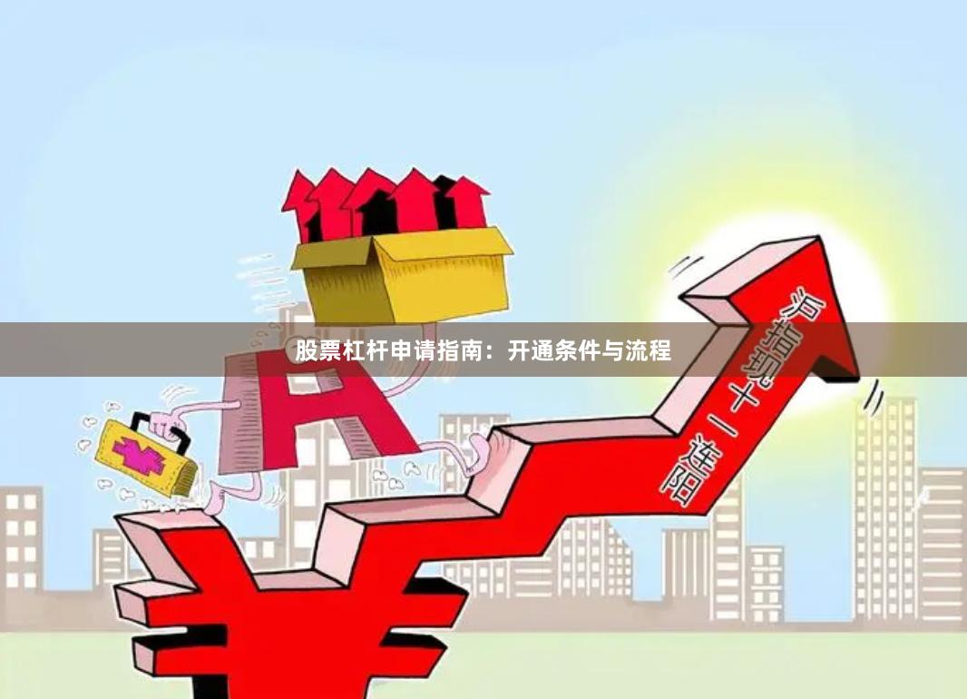 股票杠杆申请指南：开通条件与流程