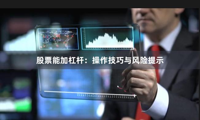 股票能加杠杆：操作技巧与风险提示