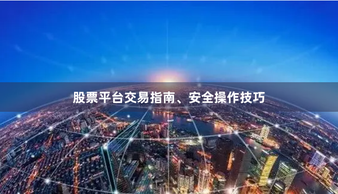 股票平台交易指南、安全操作技巧