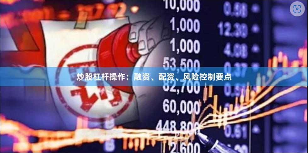 炒股杠杆操作：融资、配资、风险控制要点