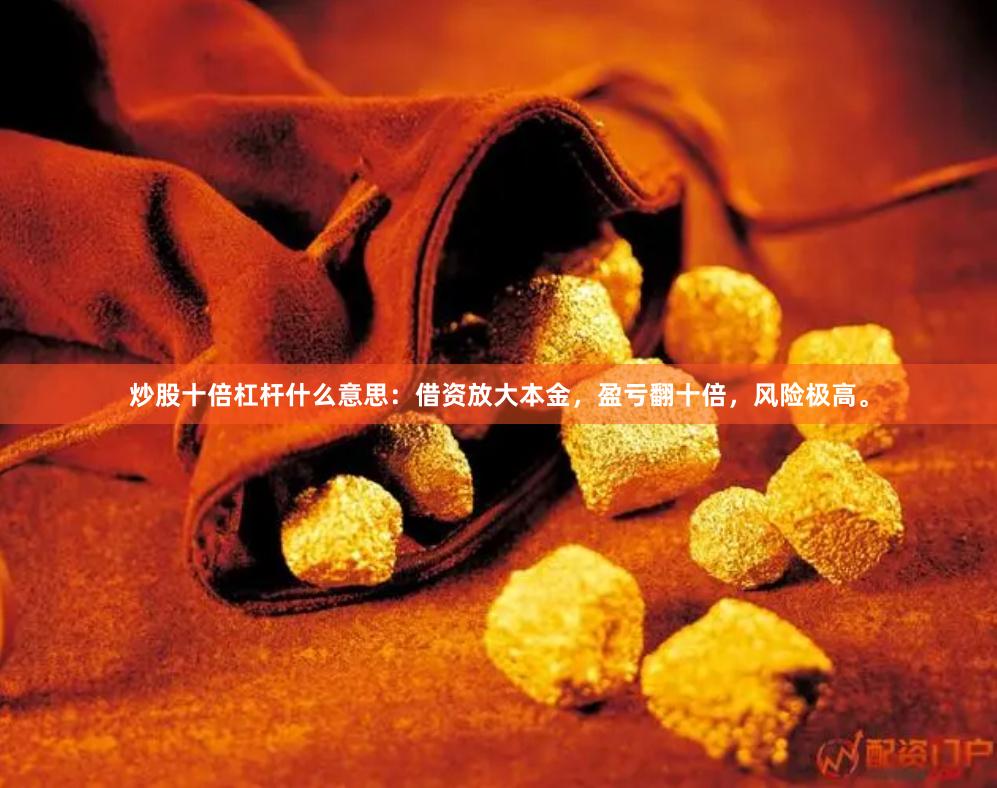 炒股十倍杠杆什么意思：借资放大本金，盈亏翻十倍，风险极高。