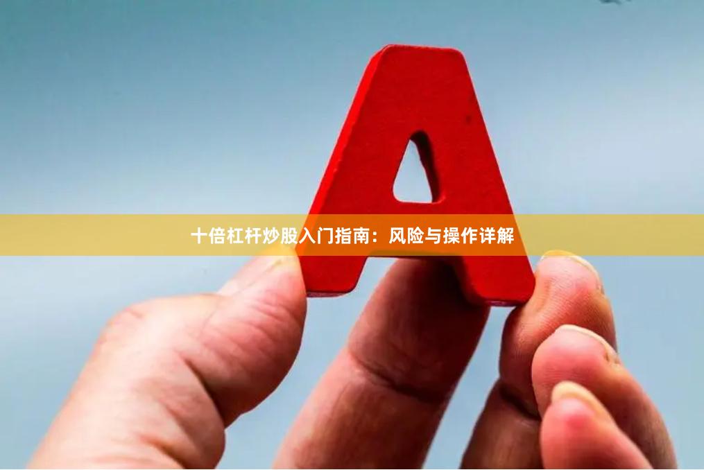 十倍杠杆炒股入门指南：风险与操作详解