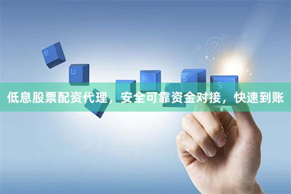 低息股票配资代理，安全可靠资金对接，快速到账