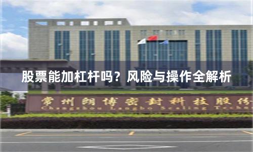 股票能加杠杆吗？风险与操作全解析