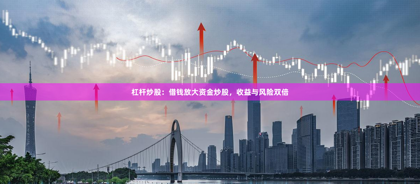 杠杆炒股：借钱放大资金炒股，收益与风险双倍