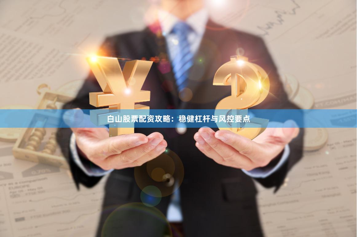 白山股票配资攻略：稳健杠杆与风控要点