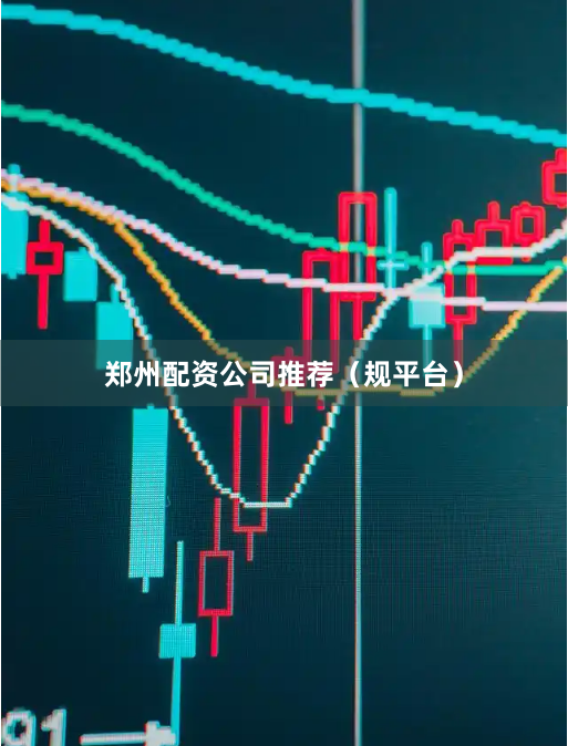 郑州配资公司推荐（规平台）