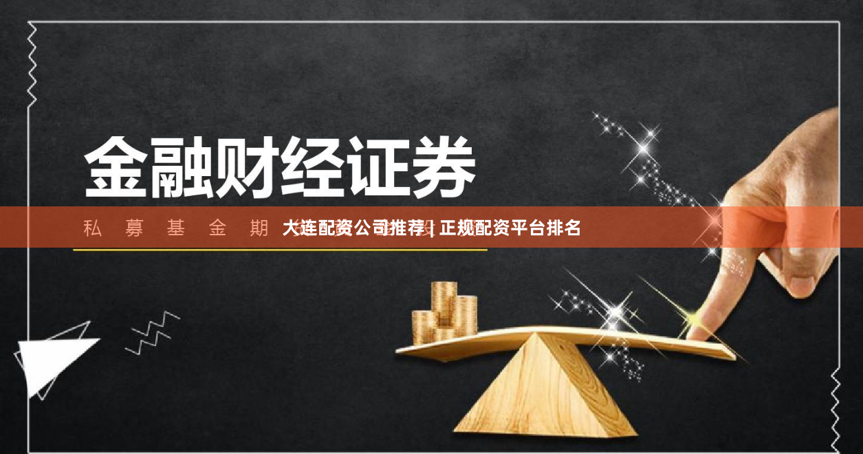 大连配资公司推荐 | 正规配资平台排名