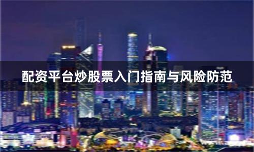 配资平台炒股票入门指南与风险防范